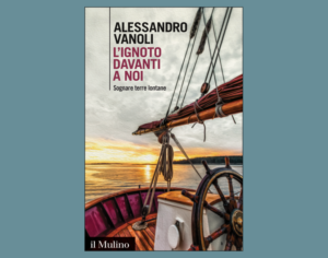 "L'ignoto davanti a noi. Sognare terre lontane" di Alessandro Vanoli 